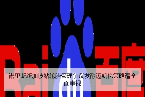 诺里斯新加坡站轮胎管理争议发酵迈凯伦策略遭全面审视