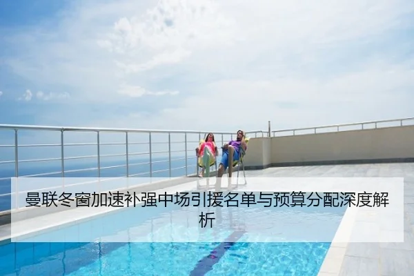 曼联冬窗加速补强中场引援名单与预算分配深度解析