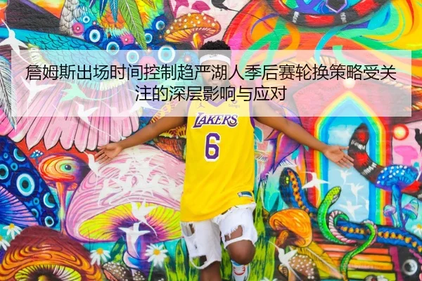 詹姆斯出场时间控制趋严湖人季后赛轮换策略受关注的深层影响与应对